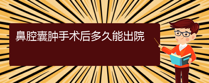 (貴陽(yáng)看鼻腔乳頭狀瘤癥醫(yī)院)鼻腔囊腫手術(shù)后多久能出院(圖1)