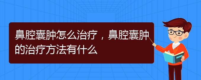 (貴陽(yáng)一般的二級(jí)醫(yī)院可以看鼻腔腫瘤嗎)鼻腔囊腫怎么治療，鼻腔囊腫的治療方法有什么(圖1)