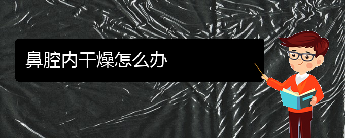 (貴陽鼻科醫(yī)院掛號)鼻腔內(nèi)干燥怎么辦(圖1)