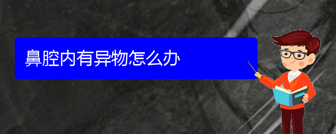 (貴陽鼻科醫(yī)院掛號)鼻腔內(nèi)有異物怎么辦(圖1)