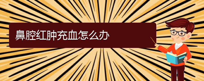 (貴陽(yáng)銘仁醫(yī)院看鼻腔腫瘤好不好)鼻腔紅腫充血怎么辦(圖1)