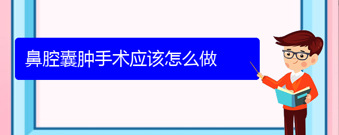 (貴陽看鼻腔腫瘤能報(bào)銷嗎)鼻腔囊腫手術(shù)應(yīng)該怎么做(圖1)