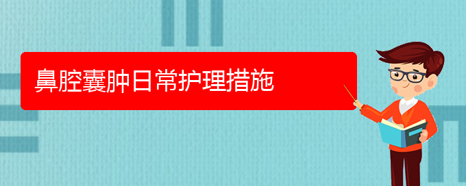 (貴陽那家醫(yī)院看鼻腔腫瘤好)鼻腔囊腫日常護理措施(圖1)