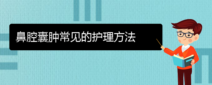 (貴陽治鼻腔腫瘤什么醫(yī)院好)鼻腔囊腫常見的護(hù)理方法(圖1)