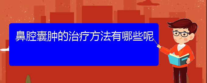 (貴陽(yáng)鼻科醫(yī)院掛號(hào))鼻腔囊腫的治療方法有哪些呢(圖1)