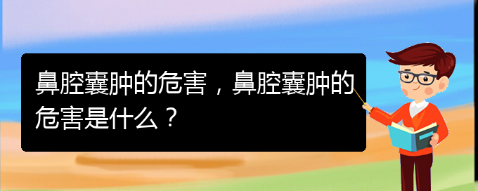 (看鼻腔乳頭狀瘤貴陽(yáng)權(quán)威的醫(yī)院)鼻腔囊腫的危害，鼻腔囊腫的危害是什么？(圖1)