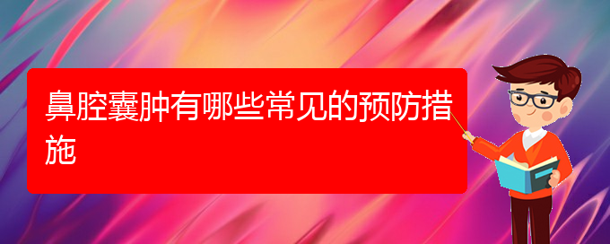 (貴陽鼻科醫(yī)院掛號(hào))鼻腔囊腫有哪些常見的預(yù)防措施(圖1)