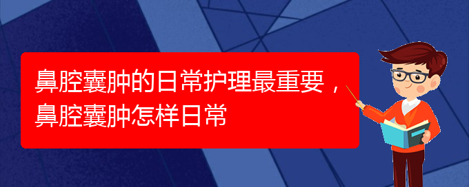 (貴陽看鼻腔腫瘤掛號(hào)銘仁醫(yī)院)鼻腔囊腫的日常護(hù)理最重要，鼻腔囊腫怎樣日常(圖1)