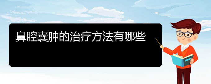 (貴陽什么醫(yī)院看鼻腔腫瘤好)鼻腔囊腫的治療方法有哪些(圖1)