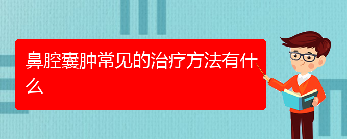 (貴陽(yáng)治鼻腔乳頭狀瘤的醫(yī)院有哪些)鼻腔囊腫常見(jiàn)的治療方法有什么(圖1)