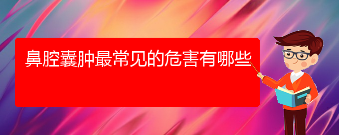 (貴陽看鼻腔腫瘤的醫(yī)院在哪里)鼻腔囊腫最常見的危害有哪些(圖1)