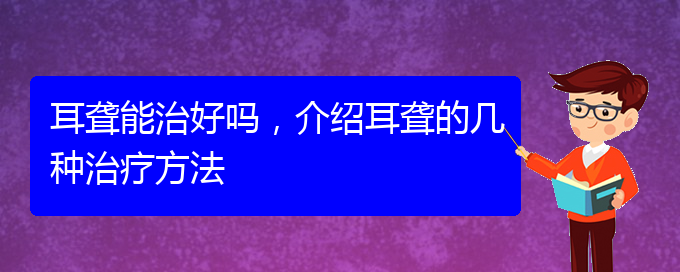 (貴陽耳科醫(yī)院掛號)耳聾能治好嗎，介紹耳聾的幾種治療方法(圖1)