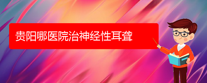 (貴陽耳科醫(yī)院掛號)貴陽哪醫(yī)院治神經(jīng)性耳聾(圖1)