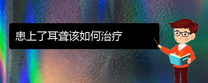 (貴陽(yáng)耳科醫(yī)院掛號(hào))患上了耳聾該如何治療(圖1)