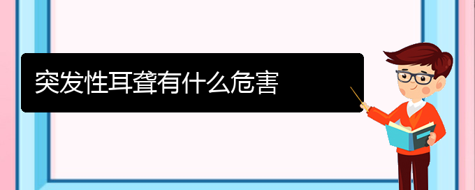 (貴陽看耳聾好的醫(yī)院好)突發(fā)性耳聾有什么危害(圖1)