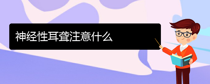 (貴陽耳科醫(yī)院掛號)神經(jīng)性耳聾注意什么(圖1)