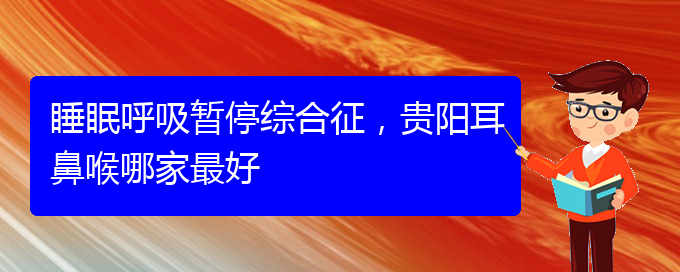 (貴陽(yáng)治療兒童打鼾的醫(yī)院是哪家)睡眠呼吸暫停綜合征，貴陽(yáng)耳鼻喉哪家最好(圖1)