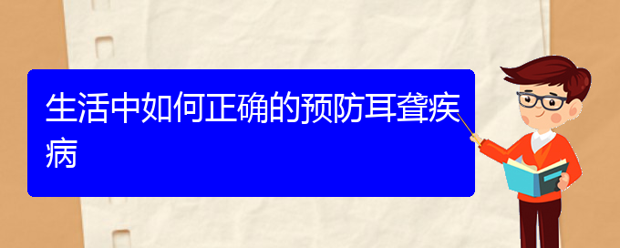 (貴陽耳科醫(yī)院掛號)生活中如何正確的預(yù)防耳聾疾病(圖1)