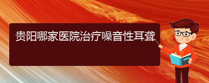 (貴陽(yáng)耳科醫(yī)院掛號(hào))貴陽(yáng)哪家醫(yī)院治療噪音性耳聾(圖1)