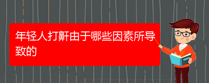 (貴陽看兒童打鼾好的醫(yī)院好)年輕人打鼾由于哪些因素所導致的(圖1)