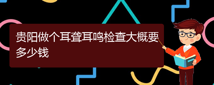 (貴陽治療耳聾中耳炎好的醫(yī)院)貴陽做個耳聾耳鳴檢查大概要多少錢(圖1)