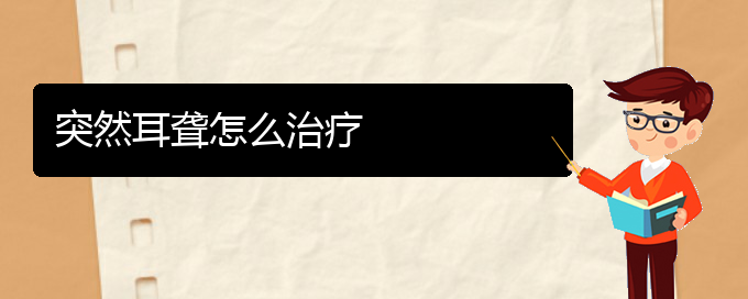 (貴陽(yáng)治療耳聾的醫(yī)院排名)突然耳聾怎么治療(圖1)