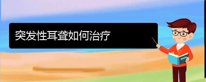 (貴陽耳科醫(yī)院掛號(hào))突發(fā)性耳聾如何治療(圖1)