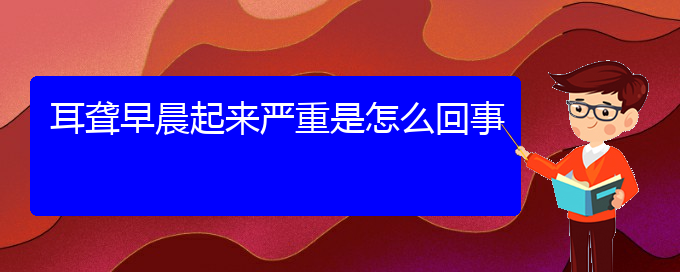 (貴陽耳科醫(yī)院掛號)耳聾早晨起來嚴(yán)重是怎么回事(圖1)