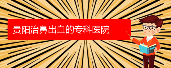 (貴陽治打呼嚕,打鼾的醫(yī)院有哪些)貴陽治鼻出血的?？漆t(yī)院(圖1)