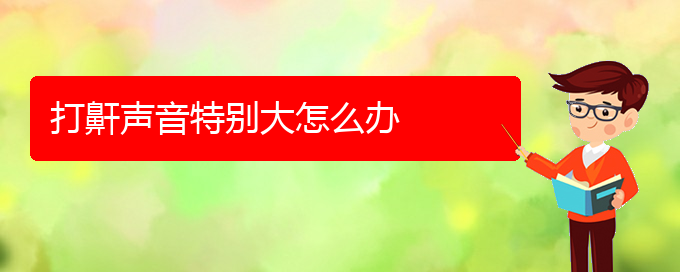 (治打鼾貴陽(yáng)哪家醫(yī)院好)打鼾聲音特別大怎么辦(圖1)