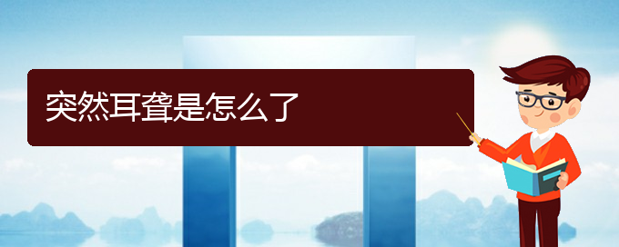 (治耳聾貴陽權(quán)威的醫(yī)生)突然耳聾是怎么了(圖1)