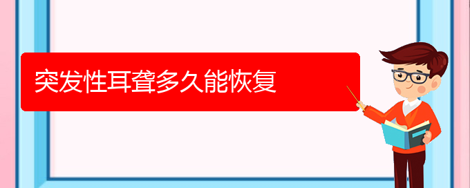 (貴陽(yáng)耳科醫(yī)院掛號(hào))突發(fā)性耳聾多久能恢復(fù)(圖1)