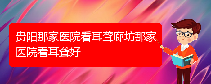 (貴陽耳科醫(yī)院掛號(hào))貴陽那家醫(yī)院看耳聾廊坊那家醫(yī)院看耳聾好(圖1)