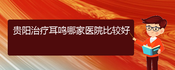 (畢節(jié)耳鼻喉?？漆t(yī)院掛號)貴陽治療耳鳴哪家醫(yī)院比較好(圖1)