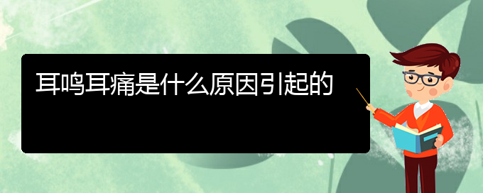 (畢節(jié)耳鼻喉?？漆t(yī)院掛號)耳鳴耳痛是什么原因引起的(圖1)